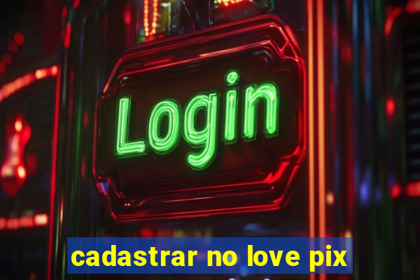 cadastrar no love pix